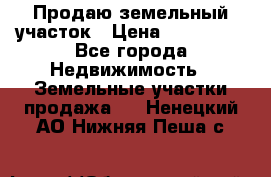 Продаю земельный участок › Цена ­ 800 000 - Все города Недвижимость » Земельные участки продажа   . Ненецкий АО,Нижняя Пеша с.